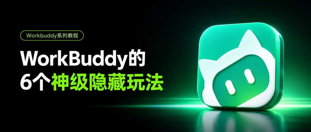 挖到了WorkBuddy的6个神级隐藏玩法，原来真的很多人只用了它10%的能力，附教程。